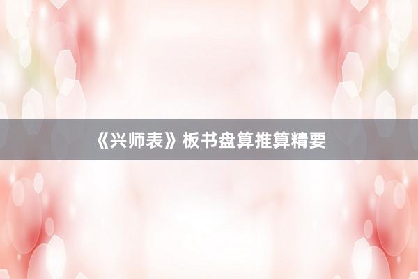 《兴师表》板书盘算推算精要