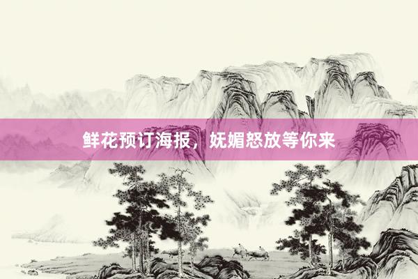 鲜花预订海报,妩媚怒放等你来