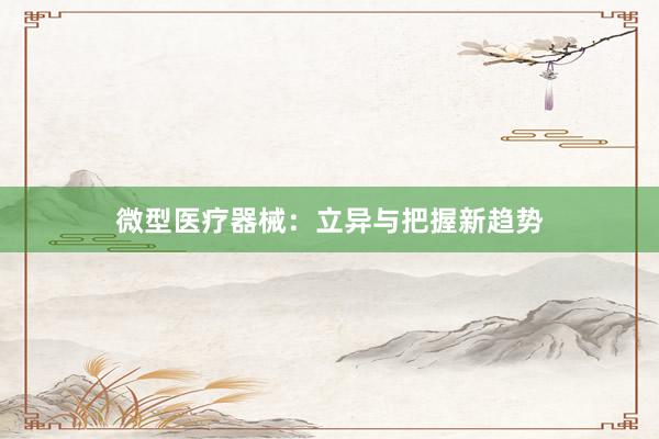 微型医疗器械：立异与把握新趋势
