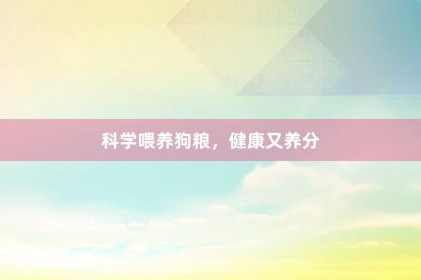 科学喂养狗粮，健康又养分
