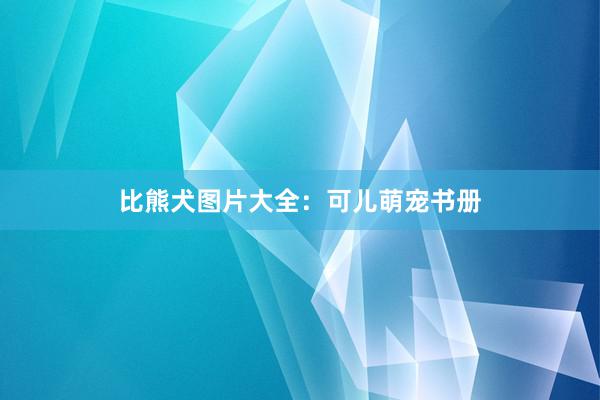 比熊犬图片大全：可儿萌宠书册