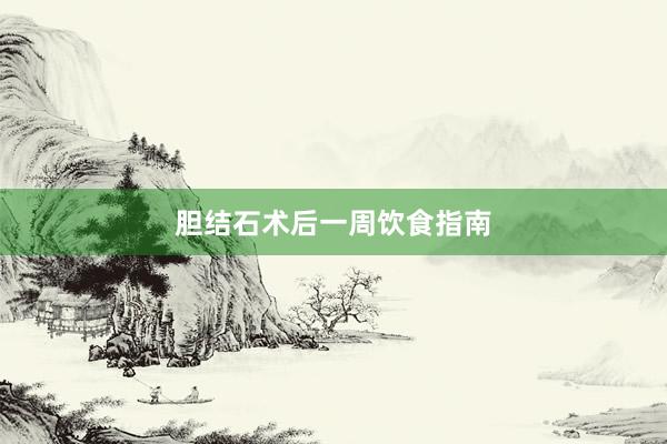 胆结石术后一周饮食指南