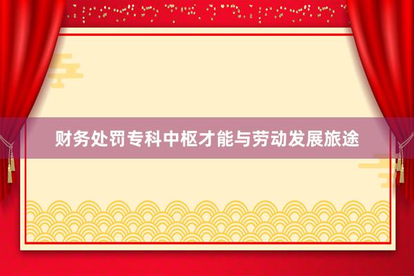 财务处罚专科中枢才能与劳动发展旅途
